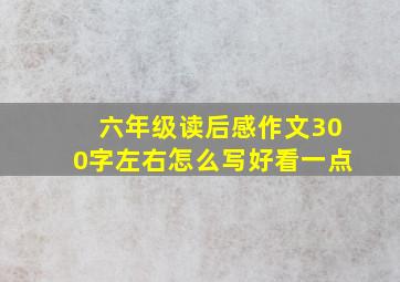 六年级读后感作文300字左右怎么写好看一点