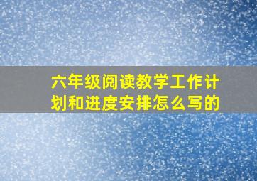 六年级阅读教学工作计划和进度安排怎么写的