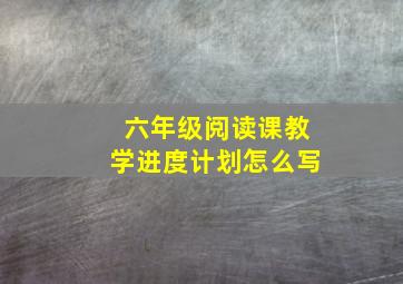 六年级阅读课教学进度计划怎么写