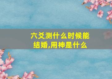 六爻测什么时候能结婚,用神是什么