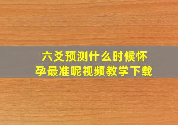 六爻预测什么时候怀孕最准呢视频教学下载