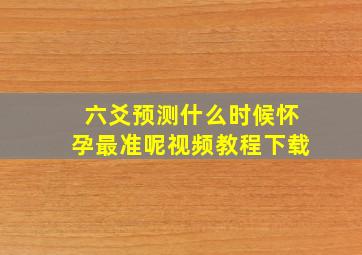 六爻预测什么时候怀孕最准呢视频教程下载