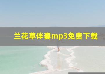 兰花草伴奏mp3免费下载