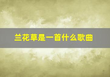 兰花草是一首什么歌曲