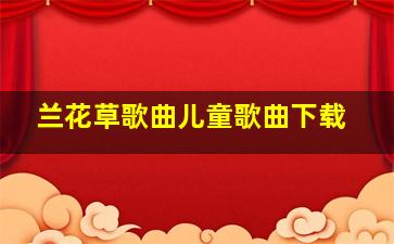 兰花草歌曲儿童歌曲下载