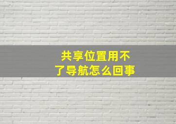 共享位置用不了导航怎么回事