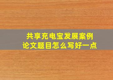 共享充电宝发展案例论文题目怎么写好一点