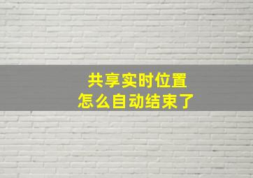 共享实时位置怎么自动结束了