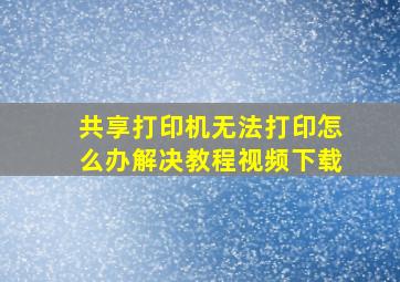 共享打印机无法打印怎么办解决教程视频下载