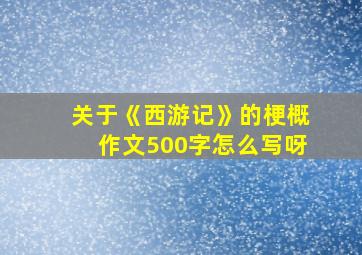 关于《西游记》的梗概作文500字怎么写呀