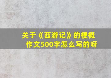 关于《西游记》的梗概作文500字怎么写的呀