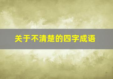 关于不清楚的四字成语