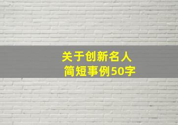 关于创新名人简短事例50字