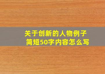 关于创新的人物例子简短50字内容怎么写