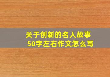 关于创新的名人故事50字左右作文怎么写