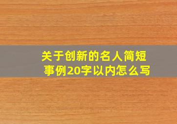 关于创新的名人简短事例20字以内怎么写