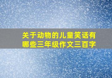 关于动物的儿童笑话有哪些三年级作文三百字