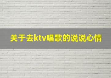 关于去ktv唱歌的说说心情