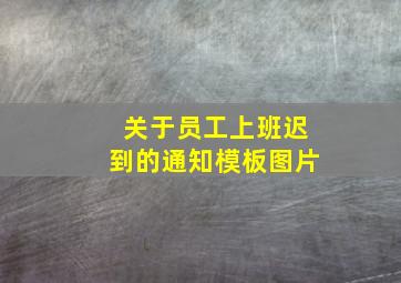 关于员工上班迟到的通知模板图片