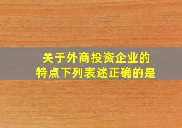 关于外商投资企业的特点下列表述正确的是