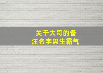 关于大哥的备注名字男生霸气