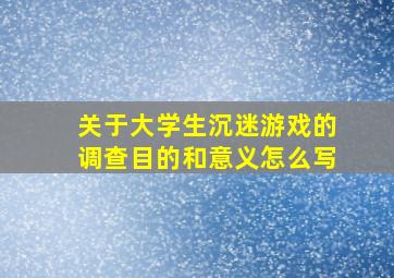 关于大学生沉迷游戏的调查目的和意义怎么写