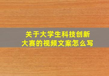 关于大学生科技创新大赛的视频文案怎么写