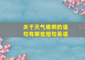 关于天气晴朗的语句有哪些短句英语