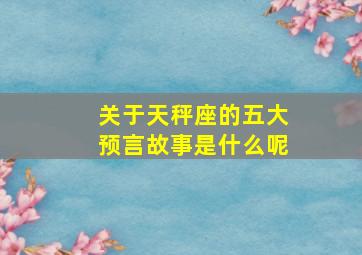 关于天秤座的五大预言故事是什么呢