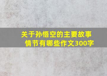 关于孙悟空的主要故事情节有哪些作文300字