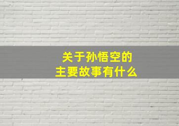 关于孙悟空的主要故事有什么