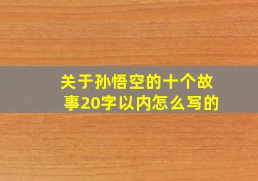 关于孙悟空的十个故事20字以内怎么写的