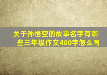 关于孙悟空的故事名字有哪些三年级作文400字怎么写