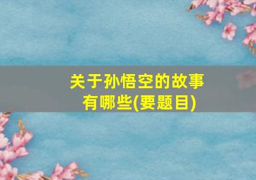 关于孙悟空的故事有哪些(要题目)