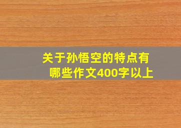 关于孙悟空的特点有哪些作文400字以上