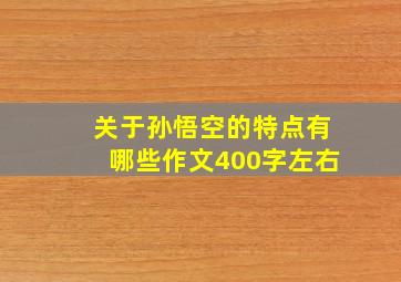 关于孙悟空的特点有哪些作文400字左右