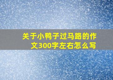 关于小鸭子过马路的作文300字左右怎么写