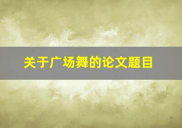 关于广场舞的论文题目