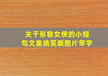 关于形容女侠的小短句文案搞笑版图片带字