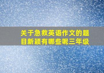 关于急救英语作文的题目新颖有哪些呢三年级