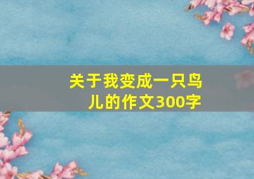 关于我变成一只鸟儿的作文300字