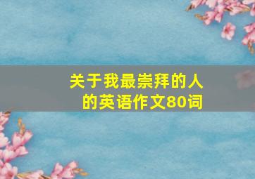 关于我最崇拜的人的英语作文80词