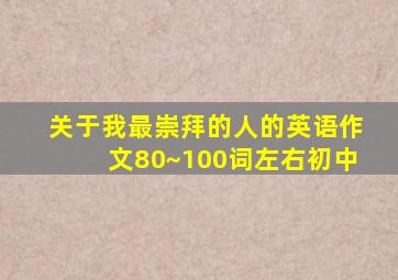 关于我最崇拜的人的英语作文80~100词左右初中