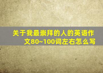 关于我最崇拜的人的英语作文80~100词左右怎么写