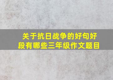 关于抗日战争的好句好段有哪些三年级作文题目