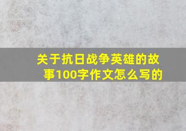 关于抗日战争英雄的故事100字作文怎么写的