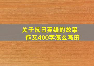 关于抗日英雄的故事作文400字怎么写的