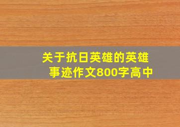 关于抗日英雄的英雄事迹作文800字高中