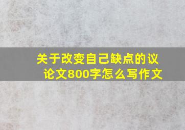 关于改变自己缺点的议论文800字怎么写作文