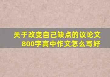 关于改变自己缺点的议论文800字高中作文怎么写好